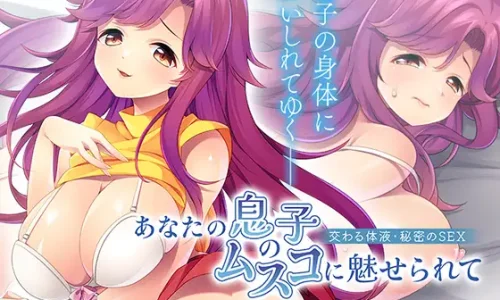 あなたの息子のムスコに魅せられて〜交わる体液・秘密のSEX〜